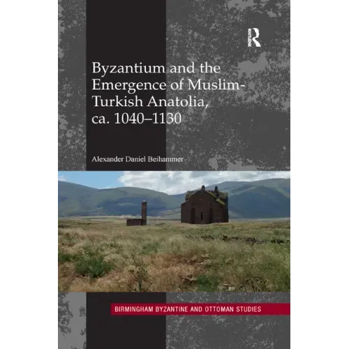 Byzantium and the Emergence of Muslim-Turkish Anatolia, Ca. 1040-1130