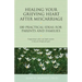 Healing Your Grieving Heart After Miscarriage: 100 Practical Ideas for Parents and Families