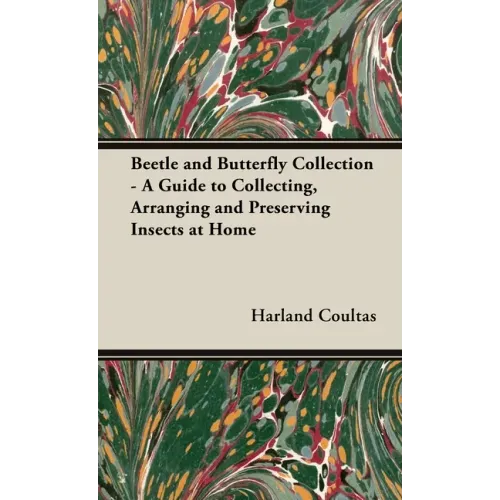 Beetle and Butterfly Collection - A Guide to Collecting, Arranging and Preserving Insects at Home