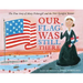 Our Flag Was Still There: The True Story of Mary Pickersgill and the Star-Spangled Banner