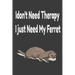 i don't need therapy i just need my ferret: ferreiro, ferrell, ferret care