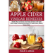 Apple Cider Vinegar Remedies: Healthy Ways to Cleanse Your Body and Home with Apple Cider Vinegar, Including 105 Recipes for Health, Detox, Beauty,
