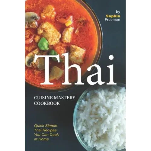 Thai Cuisine Mastery Cookbook: Quick Simple Thai Recipes You Can Cook at Home