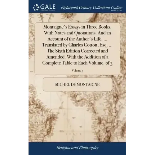 Montaigne's Essays in Three Books. With Notes and Quotations. And an Account of the Author's Life. ... Translated by Charles Cotton, Esq. ... The Sixt