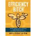 Efficiency Bitch: How Ambitious Women Can Have It All Without Doing It All