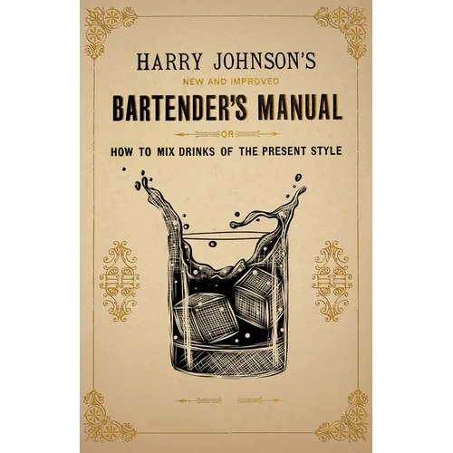 Harry Johnson's New and Improved Bartender's Manual; or, How to Mix Drinks of the Present Style: A Reprint of the 1882 Edition