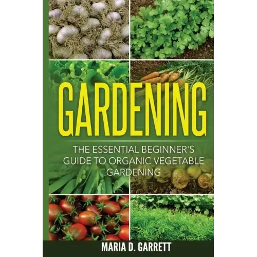 Gardening: The Essential Beginner's Guide to Organic Vegetable Gardening
