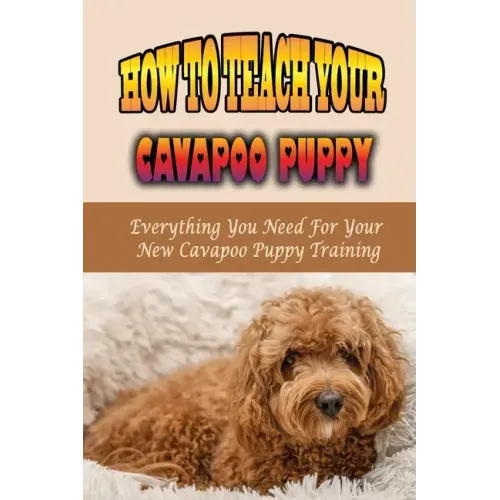 How To Teach Your Cavapoo Puppy: Everything You Need For Your New Cavapoo Puppy Training: Fun Facts About Cavapoo