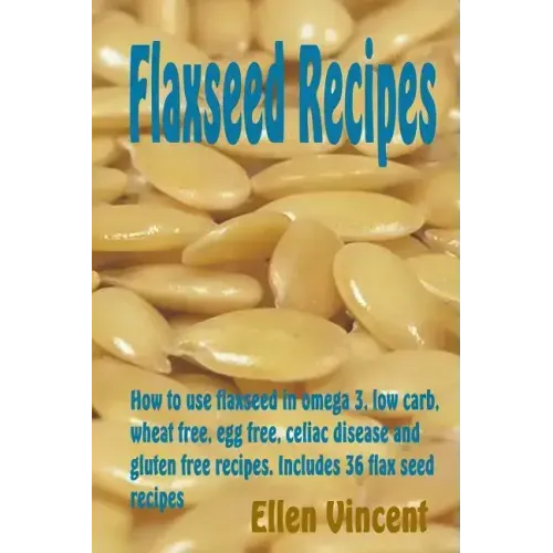 Flaxseed Recipes: How to use flaxseed in omega 3, low carb, wheat free, egg free, celiac disease and gluten free recipes. Includes 36 flax seed recipe