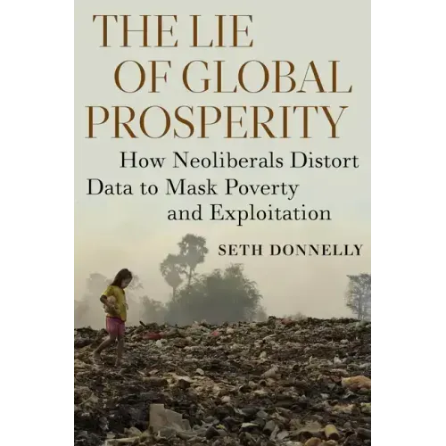 The Lie of Global Prosperity: How Neoliberals Distort Data to Mask Poverty and Exploitation