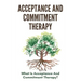 Acceptance And Commitment Therapy: What Is Acceptance And Commitment Therapy?: Acceptance And Commitment Therapy Techniques