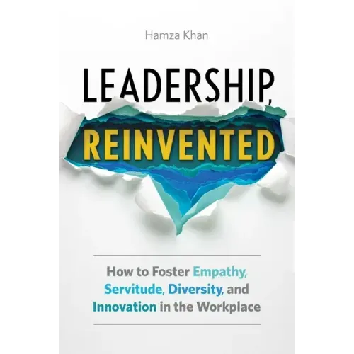 Leadership, Reinvented: How to Foster Empathy, Servitude, Diversity, and Innovation in the Workplace