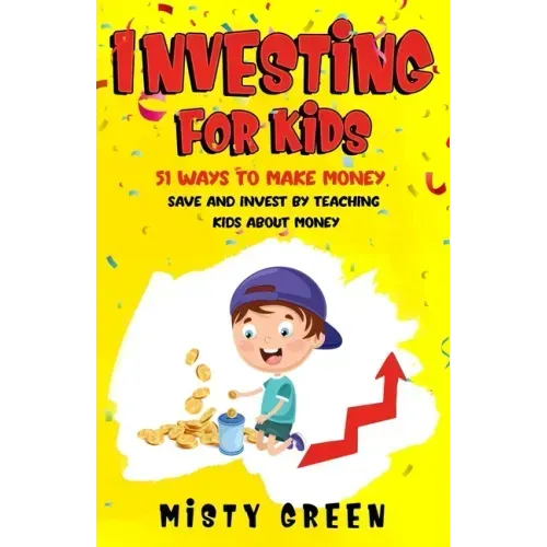 Investing For Kids: 51 Ways To Make Money, Save and Invest By Teaching Kids About Money
