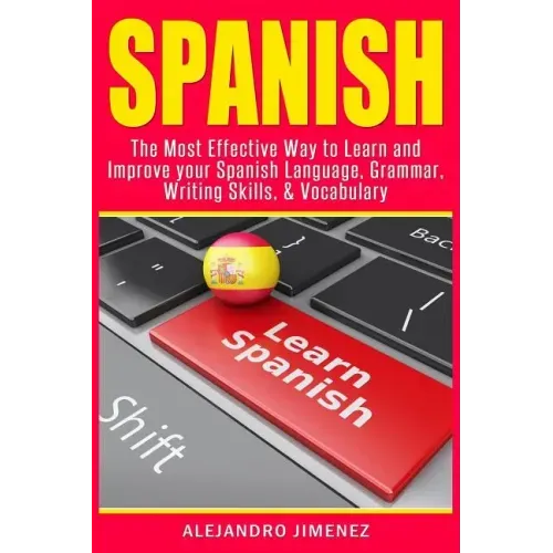 Spanish: The Most Effective Way to Learn & Improve Your Spanish Language, Grammar, Writing Skills, & Vocabulary