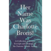 Her Name Was Charlotte Brontë; A Collection of Essays, Excerpts and Writings on the Famous Female Author - By G. K . Chesterton, Virginia Woolfe, Mrs