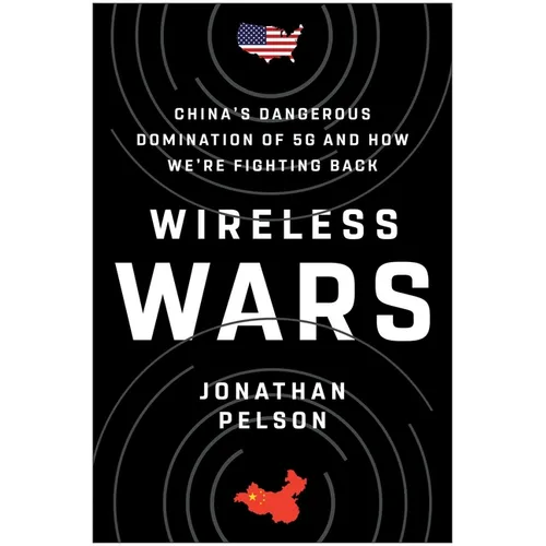 Wireless Wars: China's Dangerous Domination of 5g and How We're Fighting Back