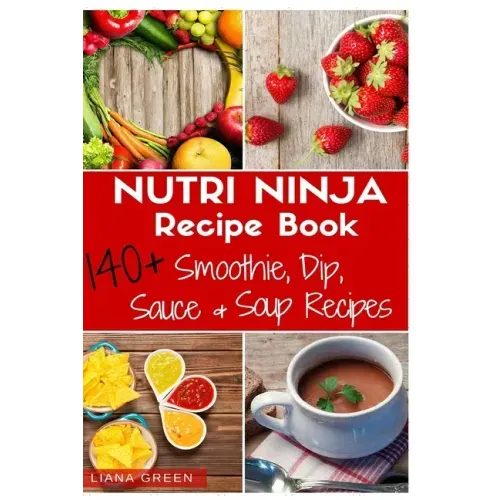 Nutri Ninja Recipe Book: 140 Recipes for Smoothies, Soups, Sauces, Dips, Dressings and Butters