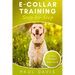 E-collar Training Step-by-Step: How-To Innovative Guide to Positively Train Your Dog Through E-collars. Tips and tricks and effective techniques for d