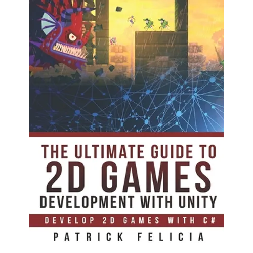 The Ultimate Guide to 2D games with Unity: Build your favorite 2D Games easily with Unity
