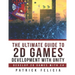 The Ultimate Guide to 2D games with Unity: Build your favorite 2D Games easily with Unity