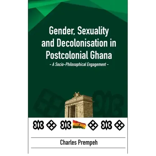 Gender, Sexuality and Decolonisation in Postcolonial Ghana: A Socio-Philosophical Engagement