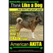 American Akita, American Akita Training AAA AKC Think Like a Dog But Don't Eat Your Poop!: Here's EXACTLY How To TRAIN Your American Akita