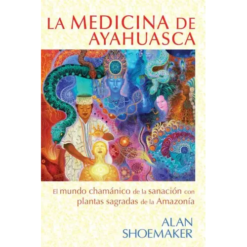 La Medicina de Ayahuasca: El Mundo Chamánico de la Sanación Con Plantas Sagradas de la Amazonía