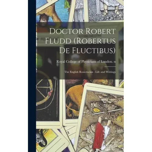 Doctor Robert Fludd (Robertus De Fluctibus): the English Rosicrucian: Life and Writings