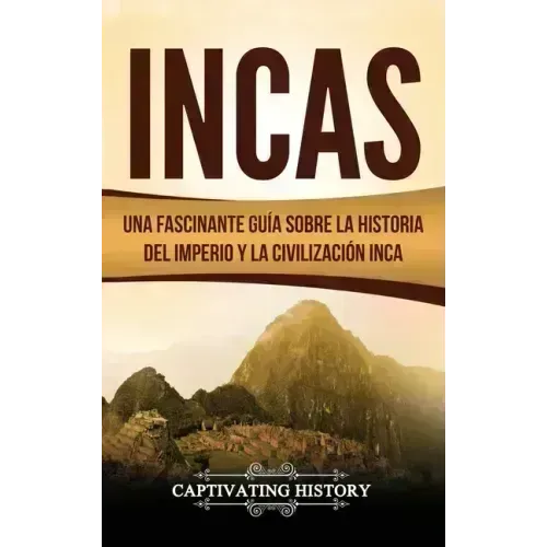 Incas: Una Fascinante Guía sobre la Historia del Imperio y la Civilización Inca