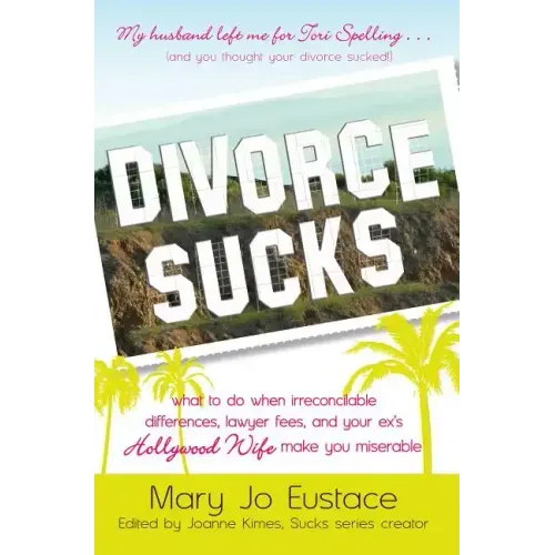Divorce Sucks: What to Do When Irreconcilable Differences, Lawyer Fees, and Your Ex's Hollywood Wife Make You Miserable