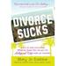 Divorce Sucks: What to Do When Irreconcilable Differences, Lawyer Fees, and Your Ex's Hollywood Wife Make You Miserable