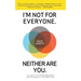 I'm Not for Everyone. Neither Are You.