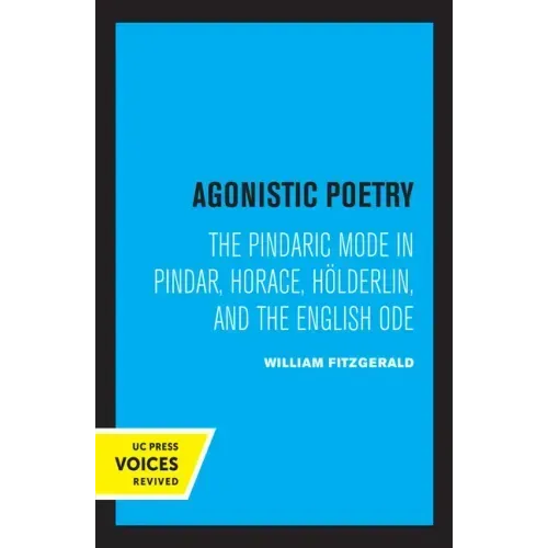 Agonistic Poetry: The Pindaric Mode in Pindar, Horace, Hölderlin, and the English Ode