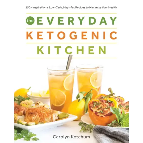 The Everyday Ketogenic Kitchen: 150+ Inspirational Low-Carb, High-Fat Recipes to Maximize Your Health