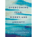 Overcoming Fear, Worry, and Anxiety: Becoming a Woman of Faith and Confidence