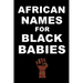 AFRICAN NAMES for BLACK BABIES: A book of traditional African names for proud black parents - Black Names Matter