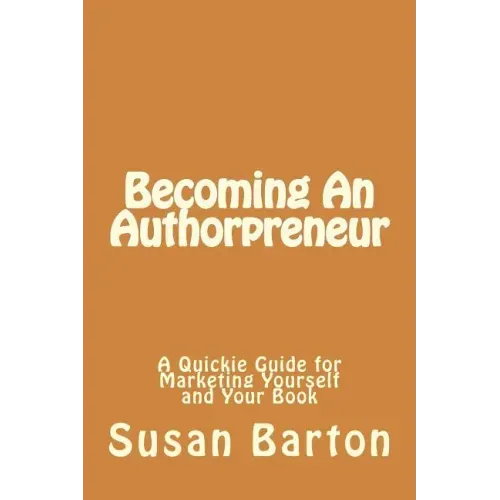 Becoming An Authorpreneur: A Quickie Guide for Marketing Yourself and Your Book