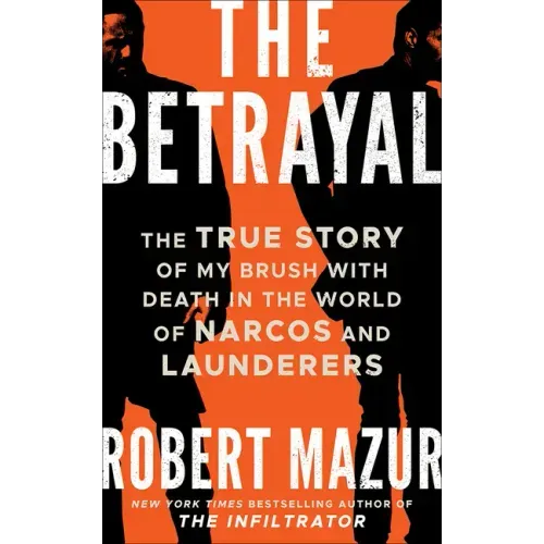 The Betrayal: The True Story of My Brush with Death in the World of Narcos and Launderers
