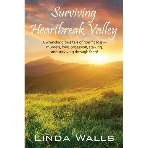 Surviving Heartbreak Valley: A wrenching true tale of horrific loss-murders, love, obsession, stalking, and surviving through faith!