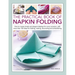 The Practical Book of Napkin Folding: How to Create Simple and Elegant Displays for Every Occasion, with More Than 150 Ideas for Folding, Making, Deco
