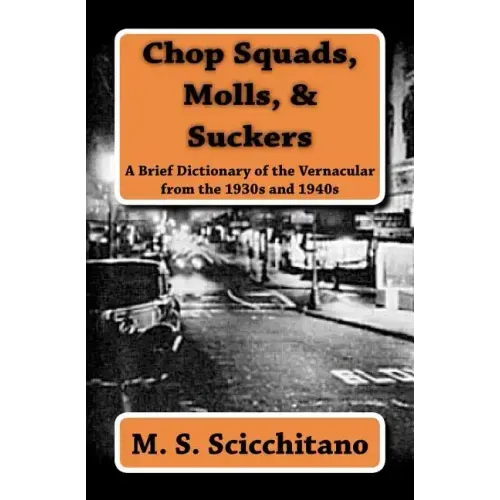 Chop Squads, Molls, & Suckers: A Brief Dictionary of the Vernacular from the 1930s and 1940s