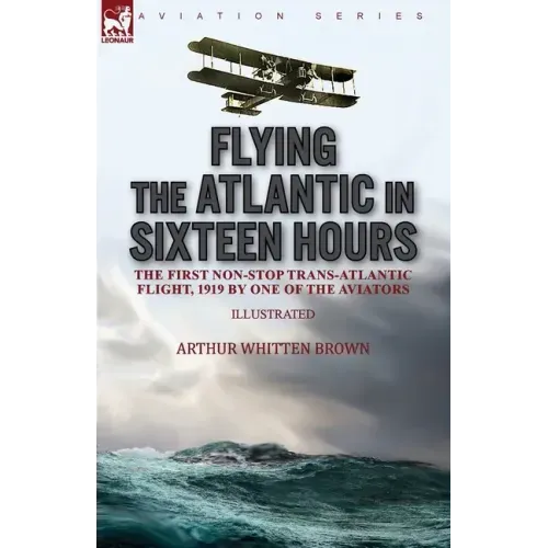 Flying the Atlantic in Sixteen Hours: the First Non-Stop Trans-Atlantic Flight, 1919 by One of the Aviators