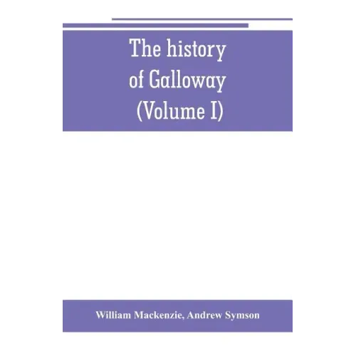 The history of Galloway, from the earliest period to the present time (Volume I)