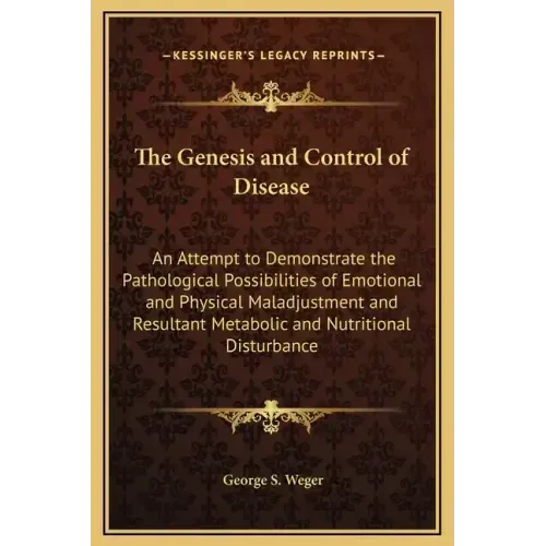 The Genesis and Control of Disease: An Attempt to Demonstrate the Pathological Possibilities of Emotional and Physical Maladjustment and Resultant Met
