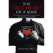 The TRUE HEART of a MAN: How Healthy Masculinity Will Transform Your Life, Your Relationships, and the World
