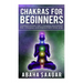 Chakras For Beginners: Understanding The Seven Chakras, Balancing The Seven Chakras, and Strengthen Your Aura