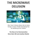 THE MICROWAVE DELUSION - Why 'Smart' Wireless Means We Are Dying Younger in Poorer Health and Endangering the Wellbeing of Our Children: The Diary of