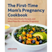 The First-Time Mom's Pregnancy Cookbook: A Nutrition Guide, Recipes, and Meal Plans for a Healthy Pregnancy