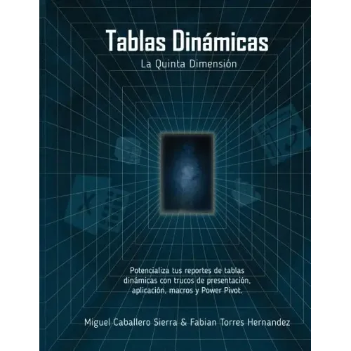 Tablas Dinámicas La Quinta Dimensión: Potencializa tus reportes con trucos de Presentación, Aplicación, Macros y Power Pivot