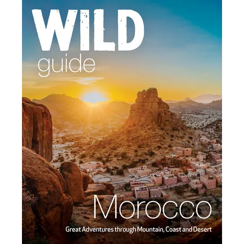 Wild Guide Morocco: Great Adventures Through Mountain, Coast and Desert